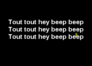 Tout tout hey beep beep
Tout tout hey beep beep

Tout tout hey beep bdep