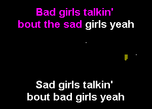Bad girls talkin'
bout the sad girls yeah

Sad girls talkin'
bout bad girls yeah