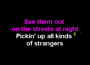 See them out
on the streets at night

Pickin' up all kindsll
of strangers