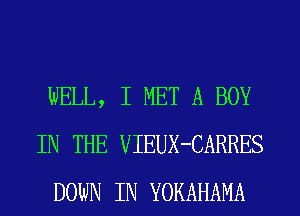 WELL, I MET A BOY
IN THE VIEUX-CARRES
DOWN IN YOKAHAMA