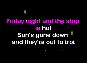 Friday night and the strip
is hot

Sun' s gone down I' '
and they're out to trot