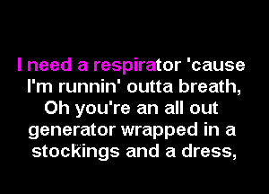I need a respirator 'cause
I'm runnin' outta breath,
Oh you're an all out
generator wrapped in a
stockings and a dress,