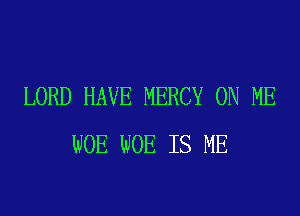 LORD HAVE MERCY ON ME

WOE WOE IS ME