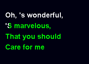 Oh, '3 wonderful,
'5 marvelous,

That you should
Care for me