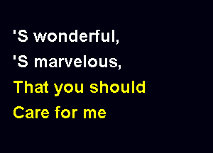 '8 wonderful,
'5 marvelous,

That you should
Care for me