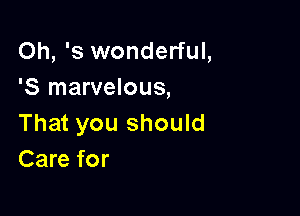 Oh, '3 wonderful,
'5 marvelous,

That you should
Care for