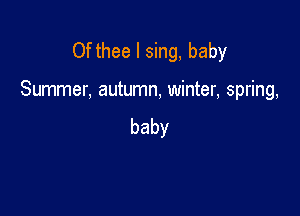 Ofthee I sing, baby

Summer, autumn, winter, spring,

baby