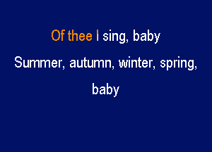 Ofthee I sing, baby

Summer, autumn, winter, spring,

baby