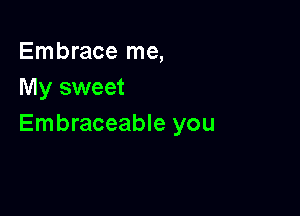 Embrace me,
My sweet

Embraceable you