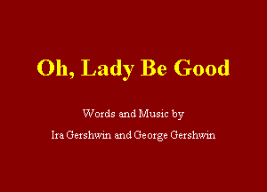 011, Lady Be Good

Woxds and Musm by

Ira Gershwm and George Gexshwin