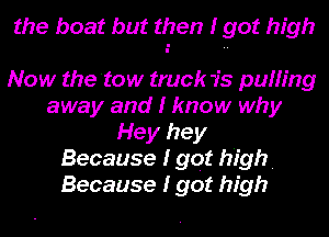 the boat but then I got high

Now the 'tow truck 'is puffing
away and I know why
Hey hey
Because I got high.
Because I got high