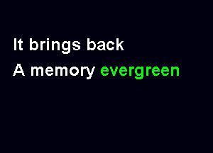 It brings back
A memory evergreen