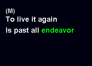 (M)
To live it again

Is past all endeavor