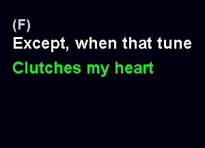 (F)
Except, when that tune

Clutches my heart