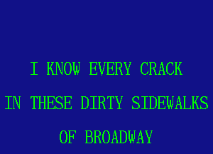 I KNOW EVERY CRACK
IN THESE DIRTY SIDEWALKS
0F BROADWAY