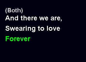 (Both)
And there we are,

Swearing to love

Forever