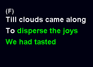 (F)
Till clouds came along

To disperse the joys

We had tasted