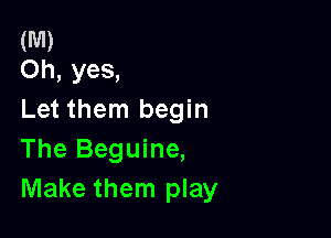 (M)
Oh, yes,

Let them begin

The Beguine,
Make them play