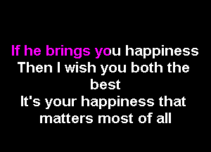 If he brings you happiness
Then I wish you both the
best
It's your happiness that
matters most of all