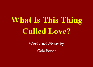 W hat Is This Thing
Called Love?

Woxds and Musxc by

Cole Ponex