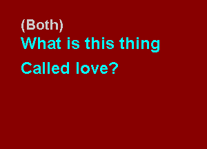 (Both)
What is this thing

Called love?