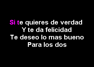 Si te quieres de verdad
Y te da felicidad

Te deseo lo mas bueno
Para los dos