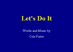 Let's Do It

Woxds and Musm by
Cole Porter