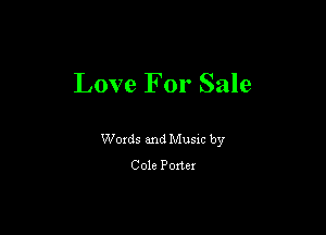 Love For Sale

Woxds and Musm by
Cole Porter