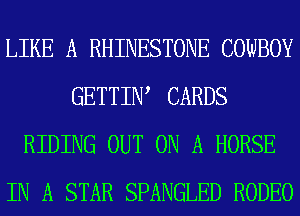 LIKE A RHINESTONE COWBOY
GETTINA CARDS
RIDING OUT ON A HORSE
IN A STAR SPANGLED RODEO