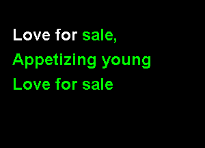 Love for sale,
Appetizing young

Love for sale