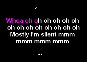 LI

Whoa oh oh oh oh oh oh
oh oh oh oh oh oh oh oh
Mostly I'm silent mmm
mmm mmm mmm