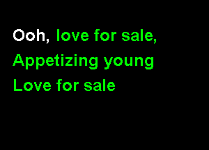 Ooh, love for sale,
Appetizing young

Love for sale