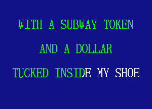 WITH A SUBWAY TOKEN
AND A DOLLAR
TUCKED INSIDE MY SHOE