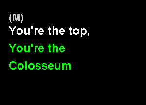 (M)
You're the top,

You're the

Colosseum