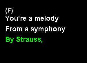 (F)
You're a melody

From a symphony

By Strauss,