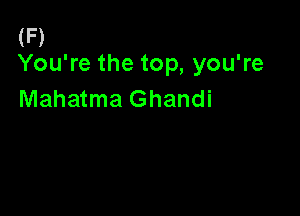(F)
You're the top, you're

Mahatma Ghandi