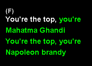 (F)
You're the top, you're

Mahatma Ghandi

You're the top, you're
Napoleon brandy