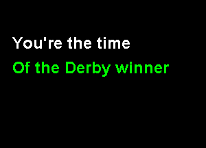 You're the time
Of the Derby winner