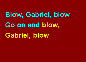 Blow, Gabriel, blow
Go on and blow,

Gabriel, blow