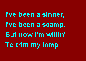 I've been a sinner,
I've been a scamp,

But now I'm willin'
To trim my lamp