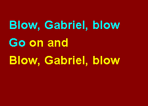 Blow, Gabriel, blow
Go on and

Blow, Gabriel, blow