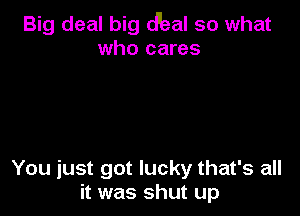 Big deal big dbal so what
who cares

You just got lucky that's all
it was shut up