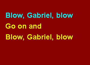 Blow, Gabriel, blow
Go on and

Blow, Gabriel, blow