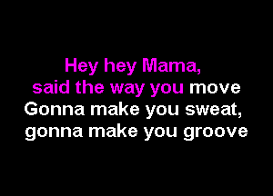 Hey hey Mama,
said the way you move

Gonna make you sweat,
gonna make you groove