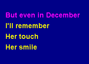 I'll remember

Her touch
Her smile