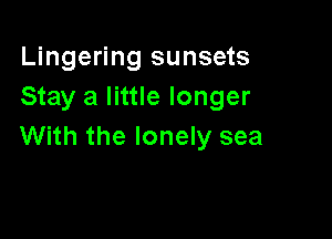 Lingering sunsets
Stay a little longer

With the lonely sea