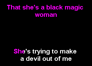 That she's a black magic
woman

She's trying to make
a devil out of me
