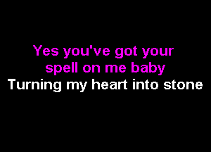 Yes you've got your
spell on me baby

Turning my heart into stone