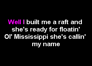 Well I built me a raft and
she's ready for floatin'

OI' Mississippi she's callin'
my name