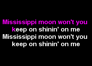 Mississippi moon won't you
keep on shinin' on me
Mississippi moon Won't you
keep on shinin' on me